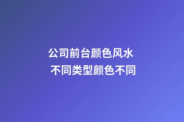 公司前台颜色风水  不同类型颜色不同